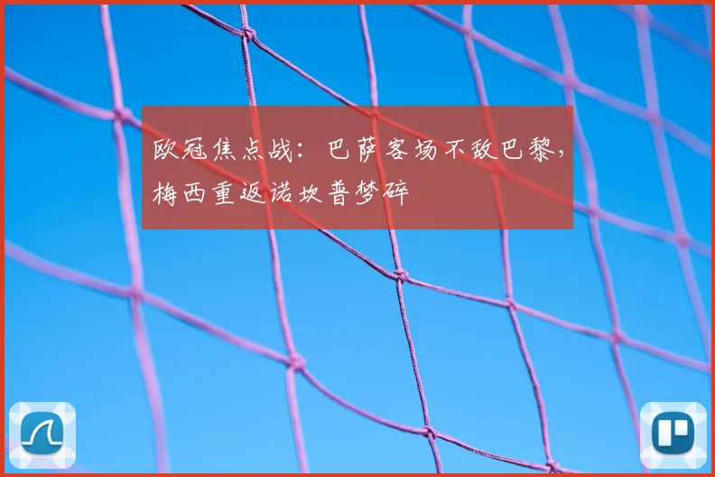 欧冠焦点战：巴萨客场不敌巴黎，梅西重返诺坎普梦碎