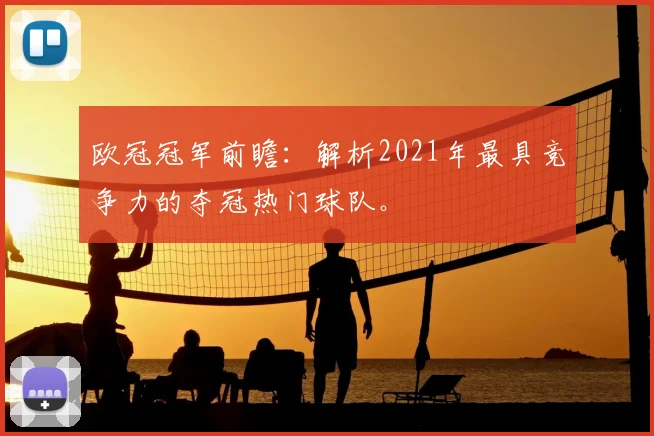 欧冠冠军前瞻：解析2021年最具竞争力的夺冠热门球队。