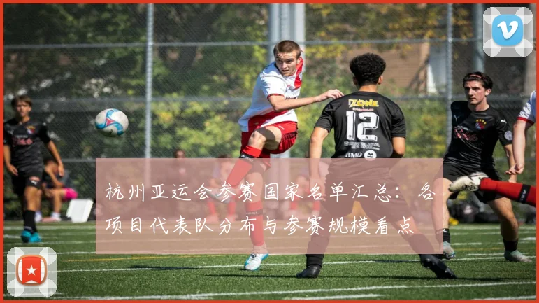 杭州亚运会参赛国家名单汇总：各项目代表队分布与参赛规模看点