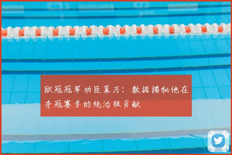 欧冠冠军功臣莱万：数据揭秘他在夺冠赛季的统治级贡献