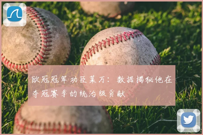 欧冠冠军功臣莱万：数据揭秘他在夺冠赛季的统治级贡献
